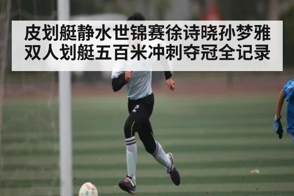 皮划艇静水世锦赛徐诗晓孙梦雅双人划艇五百米冲刺夺冠全记录