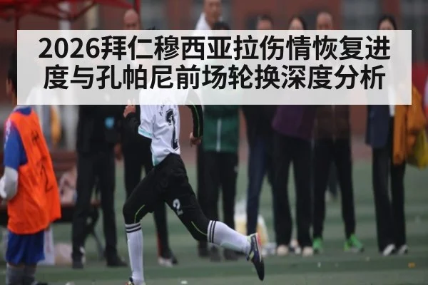 2026拜仁穆西亚拉伤情恢复进度与孔帕尼前场轮换深度分析