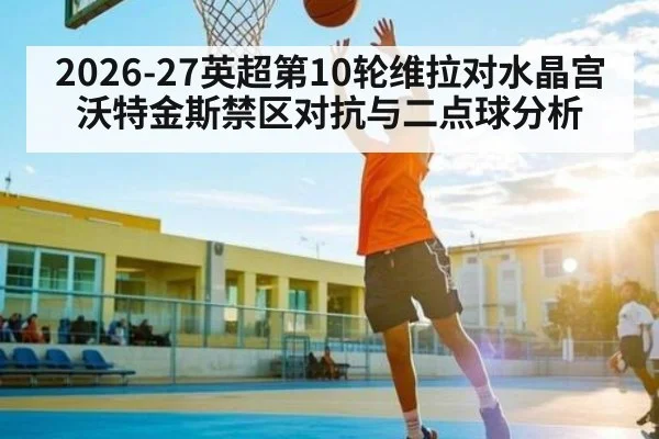 2026-27英超第10轮维拉对水晶宫沃特金斯禁区对抗与二点球分析